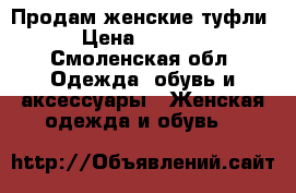 Продам женские туфли › Цена ­ 1 000 - Смоленская обл. Одежда, обувь и аксессуары » Женская одежда и обувь   